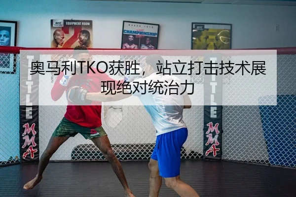 奥马利TKO获胜，站立打击技术展现绝对统治力