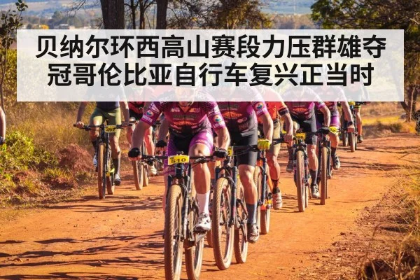 贝纳尔环西高山赛段力压群雄夺冠哥伦比亚自行车复兴正当时