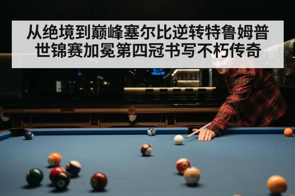 从绝境到巅峰塞尔比逆转特鲁姆普世锦赛加冕第四冠书写不朽传奇