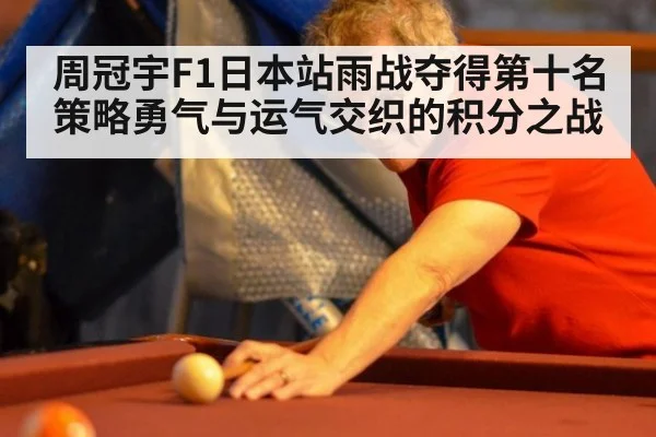 周冠宇F1日本站雨战夺得第十名策略勇气与运气交织的积分之战