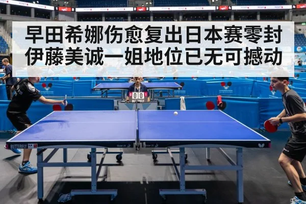 早田希娜伤愈复出日本赛零封伊藤美诚一姐地位已无可撼动