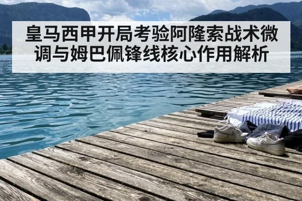皇马西甲开局考验阿隆索战术微调与姆巴佩锋线核心作用解析